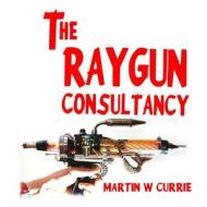 The Raygun Consultancy: Worried about Ray Guns, No? I'm the Reason. di Martin W. Currie edito da Createspace