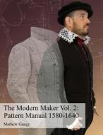 The Modern Maker Vol. 2: Pattern Manual 1580-1640: Men's and Women's Drafts from the Late 16th Through Mid 17th Centuries. di Mr Allan Mathew Gnagy edito da Createspace Independent Publishing Platform