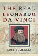 The Real Leonardo Da Vinci di Rose Sgueglia edito da Pen & Sword Books Ltd