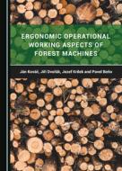 Ergonomic Operational Working Aspects Of Forest Machines di Jan Kovac, Jiri Dvorak, Jozef Krilek edito da Cambridge Scholars Publishing