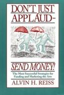 Don't Just Applaud, Send Money: The Most Successful Strategies for Funding and Marketing the Arts di Alvin H. Reiss edito da MARTIN E SEGAL THEATRE CTR