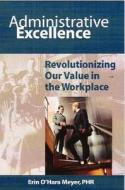 Administrative Excellence: Revolutionizing Our Value in the Workplace di Erin O'Hara Meyer edito da Bookhouse Fulfillment