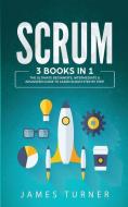 Scrum: 3 Books in 1 - The Ultimate Beginner's, Intermediate & Advanced Guide to Learn Scrum Step by Step di James Turner edito da LIGHTNING SOURCE INC