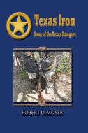 Texas Iron: The Guns of the Texas Rangers di Robert Moser edito da WILD HORSE PR