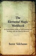 The Elemental Magic Workbook: An Experimental Guide to Understanding and Working with the Classical Elements di Soror Velchanes edito da IMMANION PR