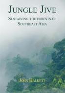 Jungle Jive: Sustaining the Forests of Southeast Asia di John Halkett edito da CONNOR COURT PUB