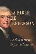 La Bible de Jefferson: La vie et la morale de Jésus de Nazareth extraites littéralement des Évangiles di Thomas Jefferson edito da LIGHTNING SOURCE INC