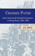 Crossed Paths: Labor Activism and Colonial Governance in Hong Kong, 1938-1958 di Lu Yan edito da CORNELL EAST ASIA PROGRAM