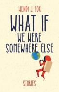 What If We Were Somewhere Else di Wendy J. Fox edito da Santa Fe Writers Project