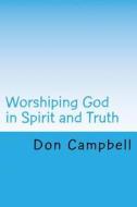 Worshiping God in Spirit and Truth di Don Campbell edito da Createspace Independent Publishing Platform