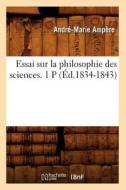 Essai Sur La Philosophie Des Sciences. 1 P (Ed.1834-1843) di Ampere a. M. edito da Hachette Livre - Bnf