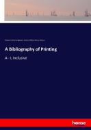 A Bibliography of Printing di Edward Clements Bigmore, Charles William Henry Wyman edito da hansebooks