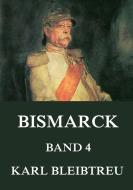 Bismarck - Ein Weltroman, Band 4 di Karl Bleibtreu edito da Jazzybee Verlag