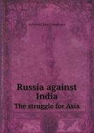 Russia Against India The Struggle For Asia di Archibald R Colquhoun edito da Book On Demand Ltd.