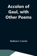 Accolon Of Gaul, With Other Poems di Madison J. Cawein edito da Alpha Editions