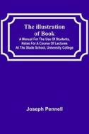 The Illustration of Books;  A Manual for the Use of Students, Notes for a Course of Lectures at the Slade School, University College di Joseph Pennell edito da Alpha Editions