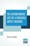 The Adventurous Life Of A Versatile Artist Houdini di Harry Houdini edito da Lector House