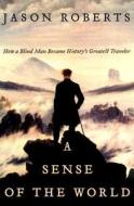 A Sense of the World: How a Blind Man Became History's Greatest Traveler di Jason Roberts edito da HarperCollins Publishers