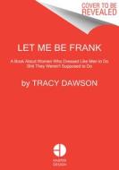 Let Me Be Frank: A Book about Women Who Dressed Like Men to Do Shit They Weren't Supposed to Do di Tracy Dawson edito da COLLINS