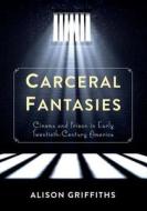 Carceral Fantasies: Cinema and Prison in Early Twentieth-Century America di Alison Griffiths edito da COLUMBIA UNIV PR
