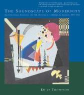 The Soundscape of Modernity: Architectural Acoustics and the Culture of Listening in America, 1900-1933 di Emily Thompson edito da MIT PR