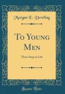 To Young Men: Three Steps in Life (Classic Reprint) di Morgan E. Dowling edito da Forgotten Books