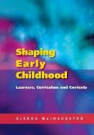 Shaping Early Childhood: Learners, Curriculum and Contexts di Glenda MacNaughton edito da Open University Press