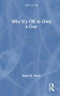 Why It's OK To Own A Gun di Ryan W. Davis edito da Taylor & Francis Ltd