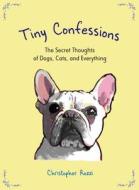 Tiny Confessions: The Secret Thoughts of Dogs, Cats, and Everything di Christopher Rozzi edito da PERIGEE BOOKS