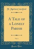 A Tale of a Lonely Parish, Vol. 1 (Classic Reprint) di F. Marion Crawford edito da Forgotten Books