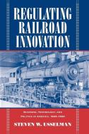Regulating Railroad Innovation di Steven W. Usselman edito da Cambridge University Press