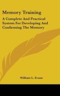 Memory Training: A Complete And Practica di WILLIAM L. EVANS edito da Kessinger Publishing