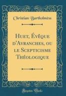 Huet, V'Que D'Avranches, Ou Le Scepticisme Th'ologique (Classic Reprint) di Christian Bartholm'ss edito da Forgotten Books