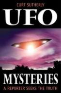 UFO Mysteries: A Reporter Seeks the Truth di Curt Sutherly edito da Llewellyn Publications
