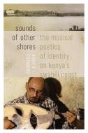 Sounds of Other Shores: The Musical Poetics of Identity on Kenya's Swahili Coast di Andrew J. Eisenberg edito da WESLEYAN UNIV PR