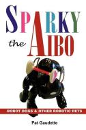 Sparky the Aibo: Robot Dogs & Other Robotic Pets di Pat Gaudette edito da HOME & LEISURE PUB INC