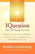 1 Question That Can Change Your Life: Unleash the Power of Your Self-Worth to Secure Success, Happiness, Love and Fulfillment in Your Life di Monika Laschkolnig edito da Sterling Publishing Group