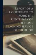 Report of a Conference to Mark the Centenary of the Home Teaching Service of the Blind di Anonymous edito da LIGHTNING SOURCE INC