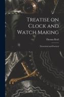 Treatise on Clock and Watch Making: Theoretical and Practical di Thomas Reid edito da LIGHTNING SOURCE INC