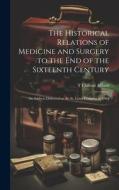 The Historical Relations of Medicine and Surgery to the end of the Sixteenth Century: An Address Delivered at the St. Louis Congress in 1904 di T. Clifford Allbutt edito da LEGARE STREET PR