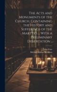 The Acts and Monuments of the Church, Containing the History and Sufferings of the Martyrs ... With a Preliminary Dissertation .. di John Foxe, Michael Hobart Seymour edito da LEGARE STREET PR
