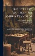 The Literary Works of Sir Joshua Reynolds: ... to Which Is Prefixed, a Memoir of the Author; With Remarks On His Professional Character, Illustrative di William Mason, Thomas Gray, Joshua Reynolds edito da LEGARE STREET PR