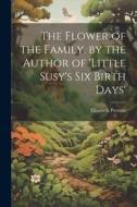 The Flower of the Family, by the Author of 'little Susy's Six Birth Days' di Elizabeth Prentiss edito da LEGARE STREET PR