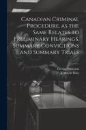 Canadian Criminal Procedure, as the Same Relates to Preliminary Hearings, Summary Convictions and Summary Trials di George Patterson, T. Mayne Daly edito da LEGARE STREET PR