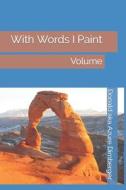 WITH WORDS I PAINT: WITH WORDS I PAINT V di DONALD A DIRNBERGER edito da LIGHTNING SOURCE UK LTD