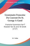 Grammaire Francoise Du Couvent de St. George a Gand: Fransche Grammaire Van't Klooster Van St. Joris Te Gendt (1727) di P. F. Taffin edito da Kessinger Publishing