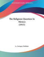 The Religious Question in Mexico (1915) di Enriquez Publi I. C. Enriquez Publisher, I. C. Enriquez Publisher edito da Kessinger Publishing