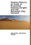 Banking Reform; An Essay On Prominent Banking Dangers And The Remedies They Demand di Alexander Johnstone Wilson edito da Bibliolife