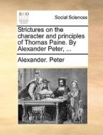 Strictures On The Character And Principles Of Thomas Paine. By Alexander Peter, ... di Alexander Peter edito da Gale Ecco, Print Editions