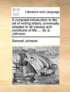 A Compleat Introduction To The Art Of Writing Letters; Universally Adapted To All Classes And Conditions Of Life; ... By S. Johnson di Samuel Johnson edito da Gale Ecco, Print Editions
